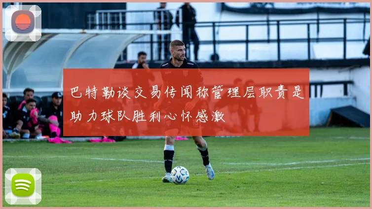 巴特勒谈交易传闻称管理层职责是助力球队胜利心怀感激