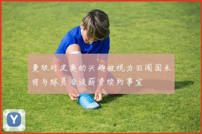 曼联对皮奥的兴趣被视为旧闻国米将与球员洽谈薪资续约事宜