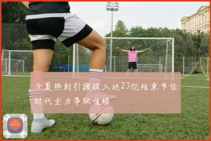 今夏热刺引援投入达23亿结束节俭时代全力争取佳绩