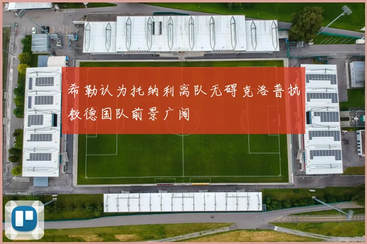 希勒认为托纳利离队无碍克洛普执教德国队前景广阔