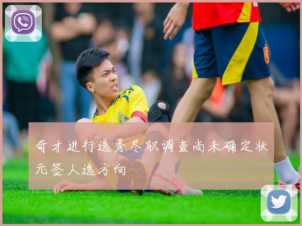 奇才进行选秀尽职调查尚未确定状元签人选方向