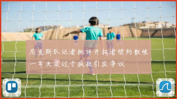尼克斯队记者批评开拓者续约教练一年决定过于疯狂引发争议